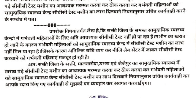 सक्ती:- सक्ती,मालखरौदा,डभरा एवं जैजैपुर का सामुदायिक स्वास्थ्य में खराब पड़े सीबीसी टेस्ट मशीन के कारण गर्भवती महिलाओ को होने वाली परेशानियो को स्वत:संज्ञान में लेते हुए हिन्देश एजुकेशन हेल्थ एण्ड वेलफेयर फाउण्डेशन (रजिस्टर्ड) के फाउण्डर सह डायरेक्टर हिन्देश कुमार यादव ने लोक स्वास्थ्य एवं परिवार कल्याण विभाग मंत्री छ.ग.शासन तथा संचालक स्वास्थ्य सेवाएं छत्तीसगढ़ को गर्भवती महिलाओ का समस्या को निराकरण करवाने आवश्यक मरम्मत करवा कर ठीक करवा कर गर्भवती महिलाओं को सामुदायिक स्वास्थ्य केन्द्र में सीबीसी टेस्ट मशीन का लाभ दिलवाने नियमानुसार उचित कार्यवाही करने लिखा पत्र…