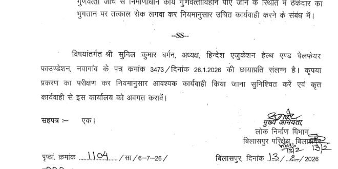 मालखरौदा:-12 करोड की लागत से PWD के व्दारा ठेकेदार संजय कुमार केडिया के माध्यम से बनवाए जा रहे कलमी नहरपार से बेल्हाडीह तक 13.00 कि.मी.लम्बी निर्माणाधीन पक्की सडक का निर्माण कार्य मे गुणवत्ता का अनदेखी किए जाने का हिन्देश एजुकेशन हेल्थ एण्ड वेलफेयर फाउण्डेशन के अध्यक्ष सुनिल कुमार बर्मन के व्दारा लिखित रुप से शिकायत किए जाने के उपरांत मुख्य अभियंता लोक निर्माण विभाग बिलासपुर परिक्षेत्र बिलासपुर संभाग ने कार्यपालन अभियंता लोक निर्माण विभाग सक्ती संभाग को शिकायत पर नियमानुसार उचित कार्यवाही करने जारी की पत्र…