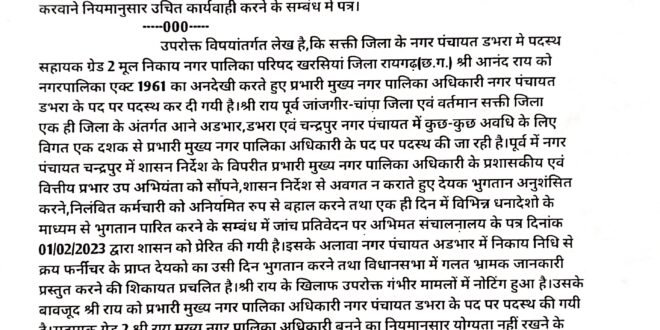 सक्ती-डभरा :- नगर पालिका एक्ट 1961 का अनदेखी कर सहायक ग्रेड 2 मूल निकाय नगर पालिका परिषद खरसियां को सौंपा गया है डभरा नगर पंचायत के प्रभारी मुख्य नगर पालिका अधिकारी का जिम्मेदारी..हिन्देश एजुकेशन हेल्थ एण्ड वेलफेयर फाउण्डेशन के अध्यक्ष सुनिल कुमार बर्मन ने नगर पालिका एक्ट 1961 का अनदेखी कर सहायक ग्रेड 2 को सौंपे गए प्रभारी नगर पालिका अधिकारी का जिम्मेदारी को लेकर नगरीय प्रशासन एवं विकास मंत्री छत्तीसगढ़ शासन को आपत्ति जताते हुए पत्र लिख कर प्रभारी नगर पालिका अधिकारी नगर पंचायत डभरा को मूल पद नगर पालिका परिषद खरसियां भेजने एवं डभरा नगर पंचायत का मुख्य नगर पालिका अधिकारी का जिम्मेदारी नियमानुसार योग्यता रखने वाला स्थायी अधिकारी को सौंपने किया मांग…